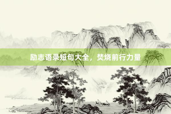 励志语录短句大全，焚烧前行力量