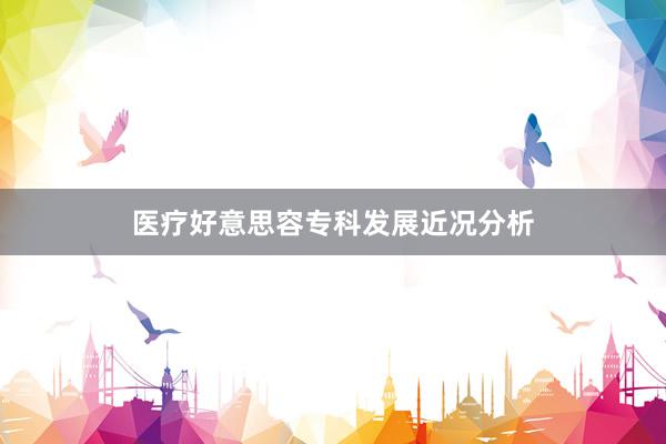 医疗好意思容专科发展近况分析